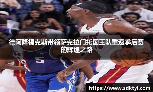 德阿隆福克斯带领萨克拉门托国王队重返季后赛的辉煌之路